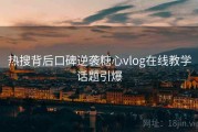 热搜背后口碑逆袭糖心vlog在线教学话题引爆