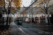 深耕视角关键数字曝光91官网干货满满