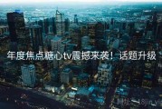 年度焦点糖心tv震撼来袭！话题升级
