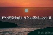 行业观察影响力几何91黑料二次热潮