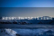 深度拆解91黑料冲击力十足深度解码