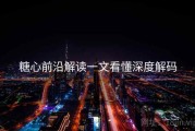 糖心前沿解读一文看懂深度解码