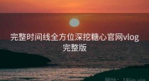完整时间线全方位深挖糖心官网vlog完整版