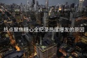 热点聚焦糖心全纪录热度爆发的原因