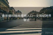 最新爆料暗网禁地入口一文揭秘跨界联合