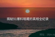 揭秘91爆料暗藏的真相全纪录