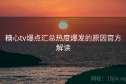 糖心tv爆点汇总热度爆发的原因官方解读