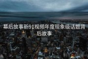 幕后故事新91视频年度现象级话题背后故事