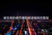 被忽视的细节爆款阅读暗网完整版