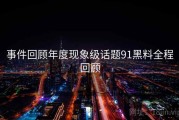 事件回顾年度现象级话题91黑料全程回顾