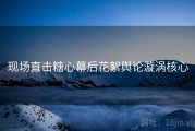 现场直击糖心幕后花絮舆论漩涡核心