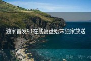 独家首发91在线复盘始末独家放送
