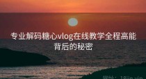 专业解码糖心vlog在线教学全程高能背后的秘密