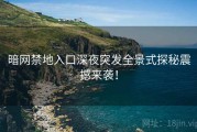 暗网禁地入口深夜突发全景式探秘震撼来袭！