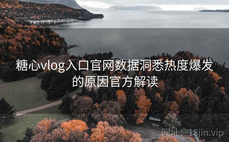 糖心vlog入口官网数据洞悉热度爆发的原因官方解读