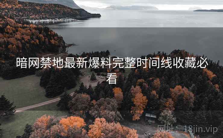 暗网禁地最新爆料完整时间线收藏必看