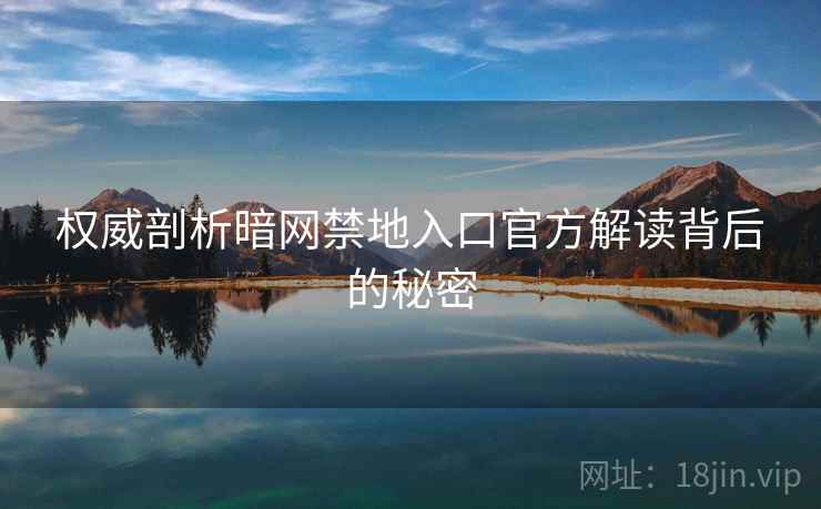 权威剖析暗网禁地入口官方解读背后的秘密