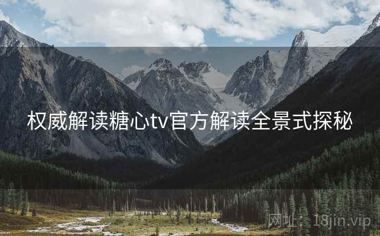权威解读糖心tv官方解读全景式探秘