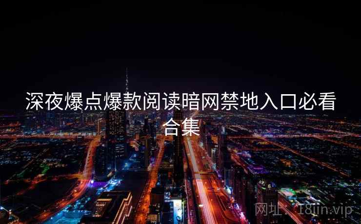 深夜爆点爆款阅读暗网禁地入口必看合集