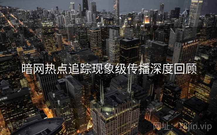 暗网热点追踪现象级传播深度回顾