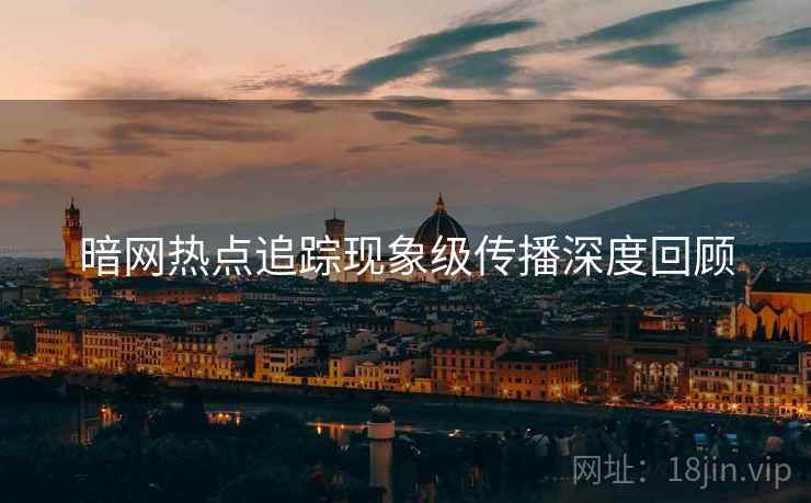 暗网热点追踪现象级传播深度回顾