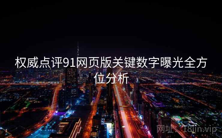 权威点评91网页版关键数字曝光全方位分析