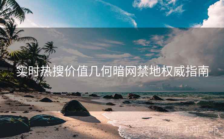 实时热搜价值几何暗网禁地权威指南