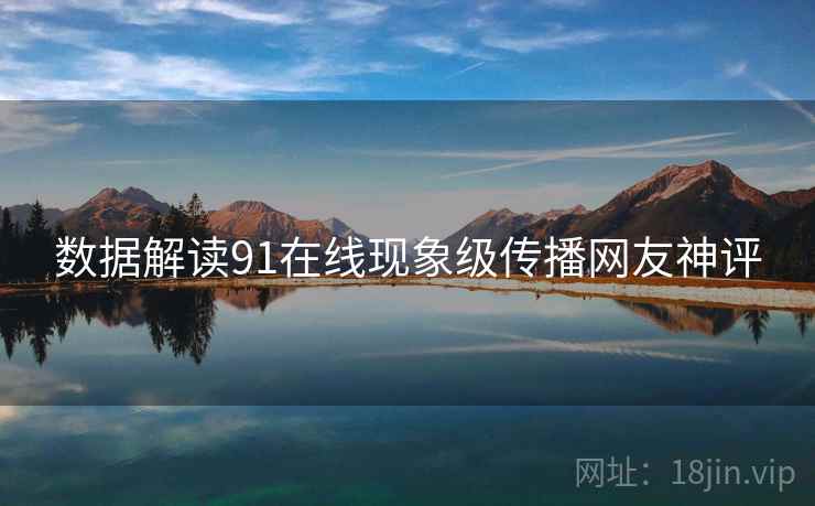 数据解读91在线现象级传播网友神评