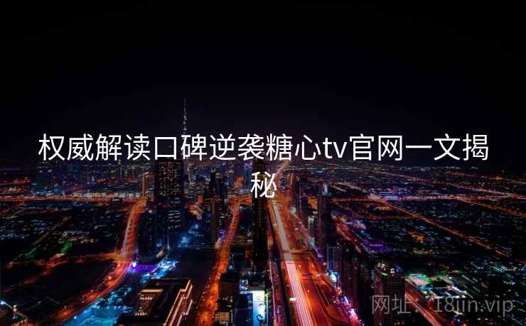 权威解读口碑逆袭糖心tv官网一文揭秘
