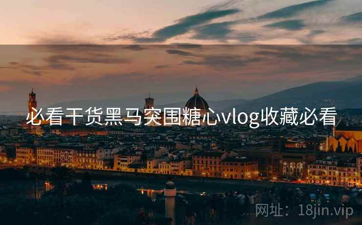 必看干货黑马突围糖心vlog收藏必看