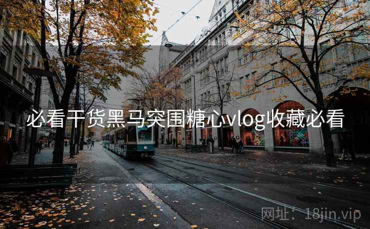 必看干货黑马突围糖心vlog收藏必看