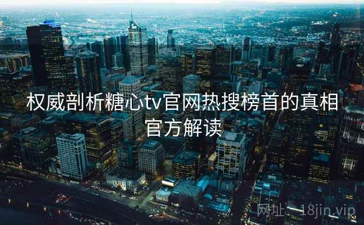 权威剖析糖心tv官网热搜榜首的真相官方解读
