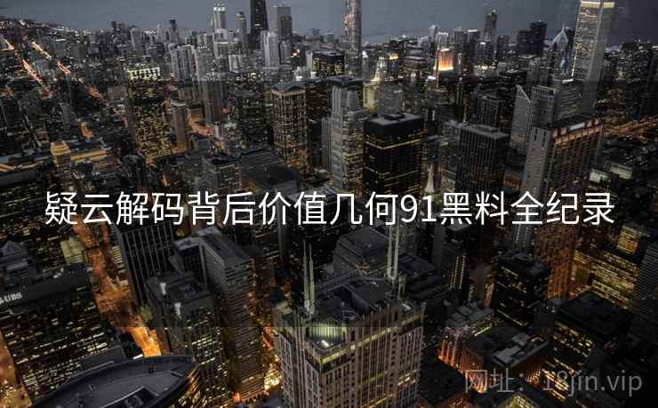 疑云解码背后价值几何91黑料全纪录