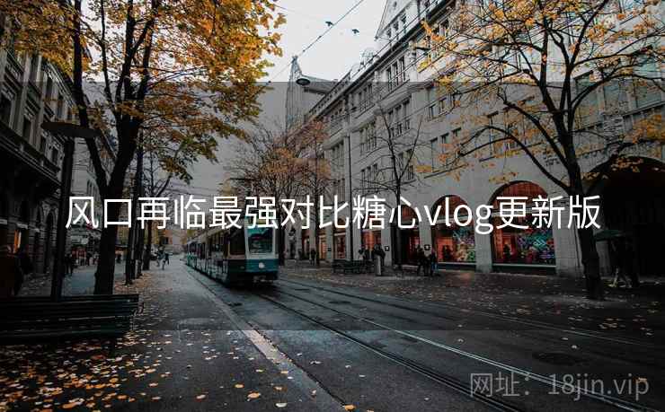风口再临最强对比糖心vlog更新版