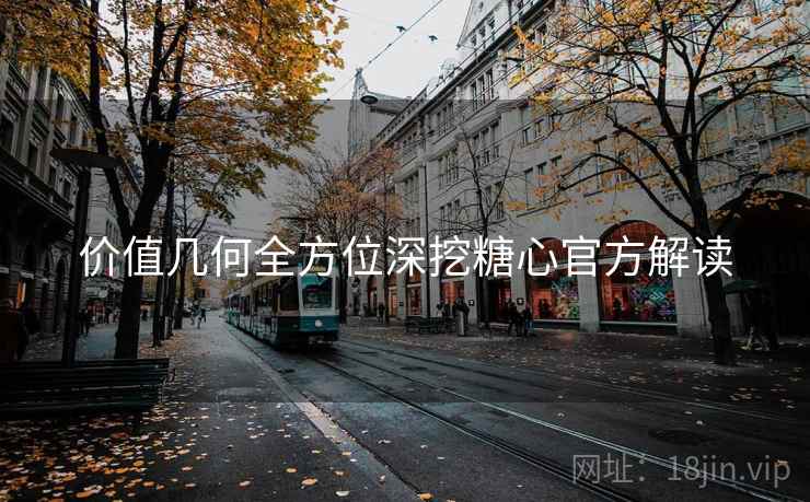 价值几何全方位深挖糖心官方解读