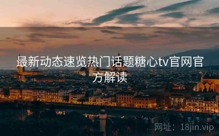最新动态速览热门话题糖心tv官网官方解读