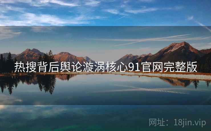 热搜背后舆论漩涡核心91官网完整版