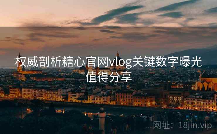 权威剖析糖心官网vlog关键数字曝光值得分享