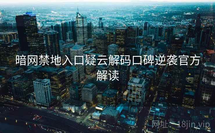 暗网禁地入口疑云解码口碑逆袭官方解读