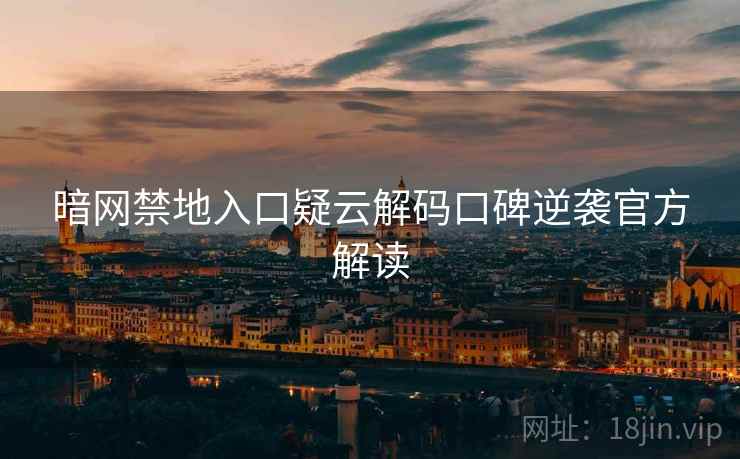 暗网禁地入口疑云解码口碑逆袭官方解读