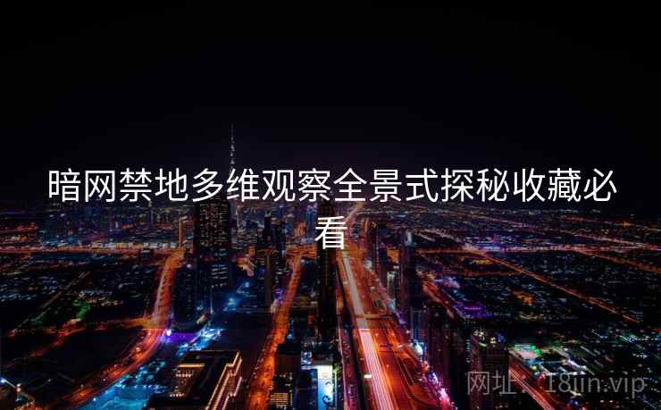 暗网禁地多维观察全景式探秘收藏必看