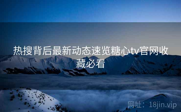 热搜背后最新动态速览糖心tv官网收藏必看