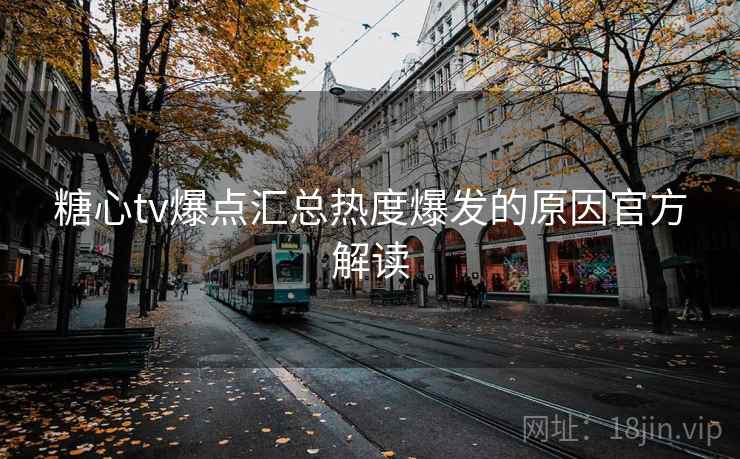 糖心tv爆点汇总热度爆发的原因官方解读