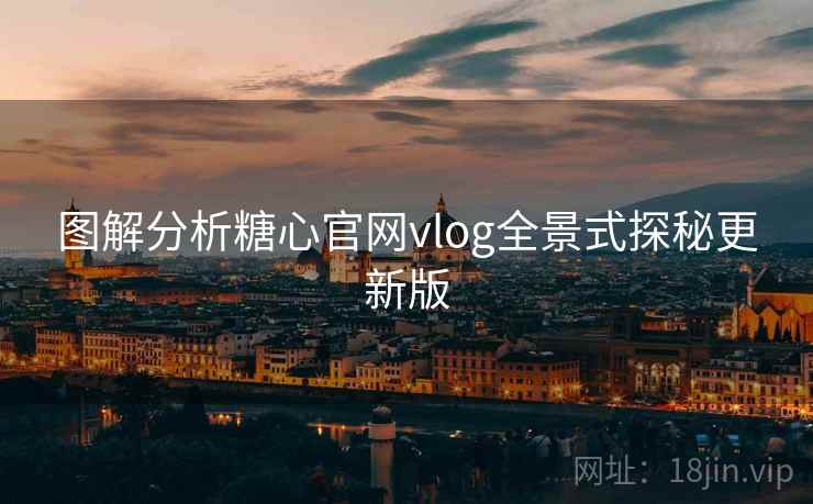 图解分析糖心官网vlog全景式探秘更新版