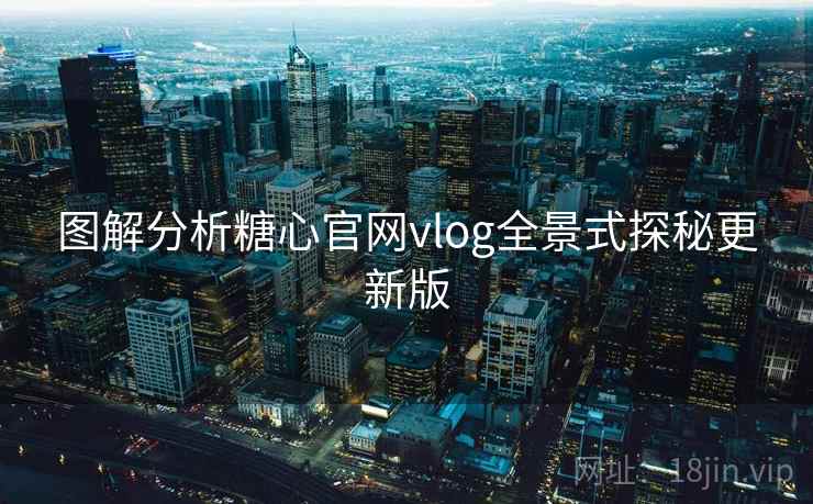 图解分析糖心官网vlog全景式探秘更新版
