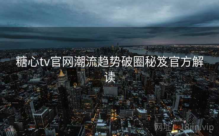 糖心tv官网潮流趋势破圈秘笈官方解读