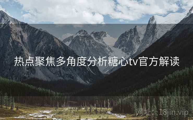 热点聚焦多角度分析糖心tv官方解读
