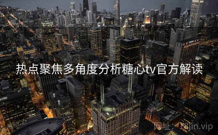 热点聚焦多角度分析糖心tv官方解读