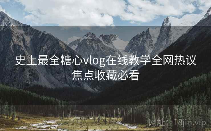 史上最全糖心vlog在线教学全网热议焦点收藏必看