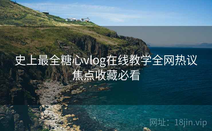 史上最全糖心vlog在线教学全网热议焦点收藏必看